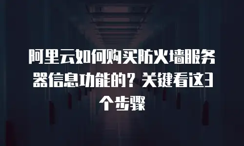 阿里云如何购买防火墙服务器信息功能的？关键看这3个步骤
