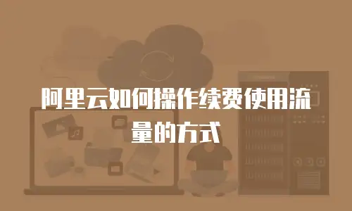 阿里云如何操作续费使用流量的方式