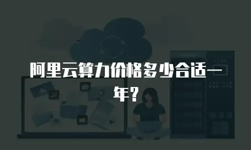 阿里云算力价格多少合适一年？