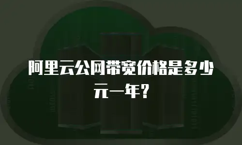 阿里云公网带宽价格是多少元一年？