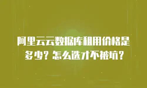 阿里云云数据库租用价格是多少？怎么选才不被坑？
