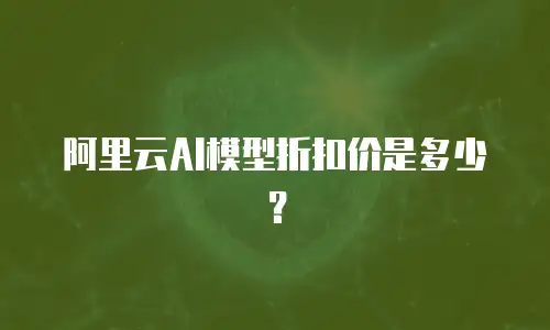 阿里云AI模型折扣价是多少？
