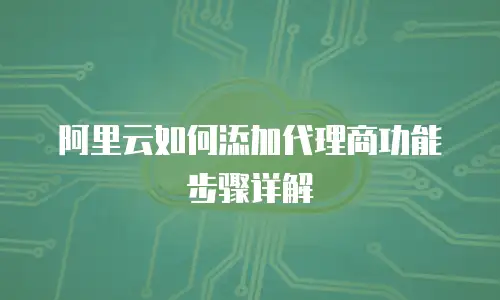 阿里云如何添加代理商功能步骤详解