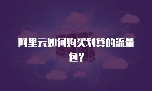 阿里云如何购买划算的流量包？
