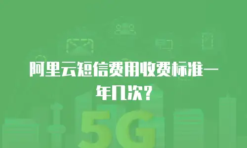 阿里云短信费用收费标准一年几次？