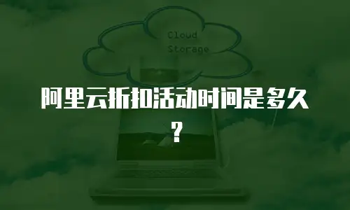 阿里云折扣活动时间是多久？