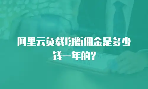 阿里云负载均衡佣金是多少钱一年的？