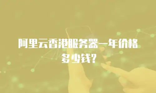 阿里云香港服务器一年价格多少钱？