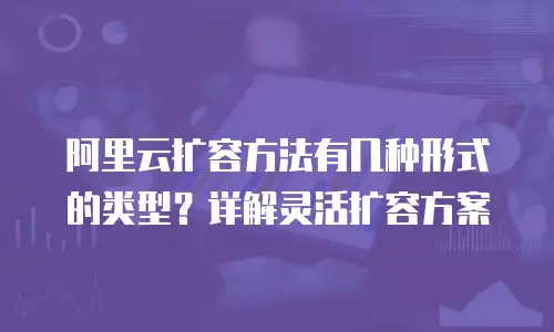 阿里云扩容方法有几种形式的类型？详解灵活扩容方案