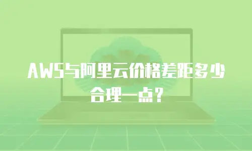 AWS与阿里云价格差距多少合理一点？