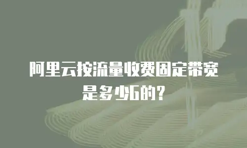 阿里云按流量收费固定带宽是多少G的？