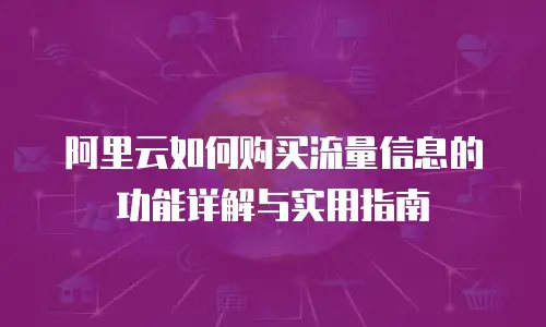 阿里云如何购买流量信息的功能详解与实用指南