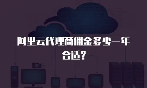 阿里云代理商佣金多少一年合适？