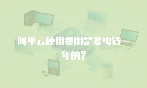 阿里云使用费用是多少钱一年的？