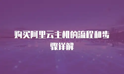 购买阿里云主机的流程和步骤详解