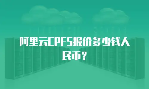 阿里云CPFS报价多少钱人民币？