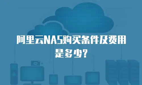 阿里云NAS购买条件及费用是多少？