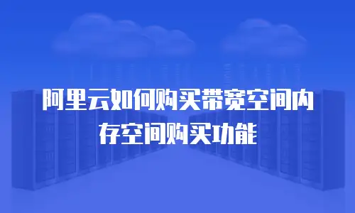 阿里云如何购买带宽空间内存空间购买功能
