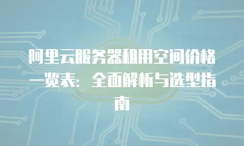 阿里云服务器租用空间价格一览表：全面解析与选型指南