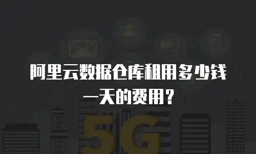 阿里云数据仓库租用多少钱一天的费用？