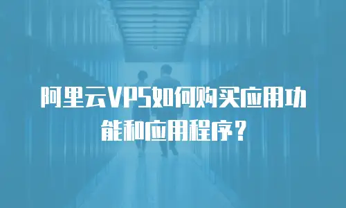 阿里云VPS如何购买应用功能和应用程序？