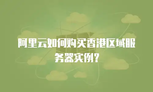 阿里云如何购买香港区域服务器实例？