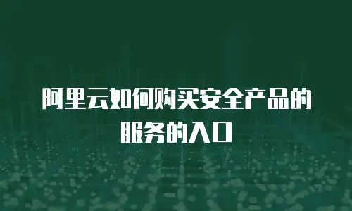 阿里云如何购买安全产品的服务的入口