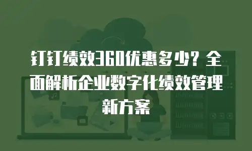 钉钉绩效360优惠多少？全面解析企业数字化绩效管理新方案