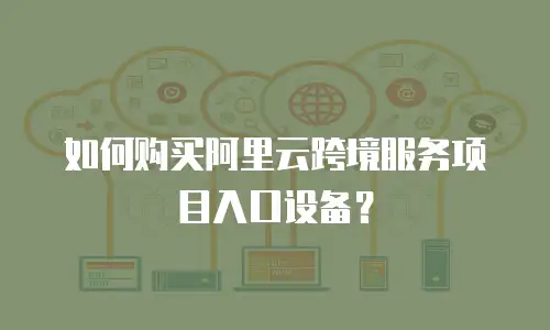 如何购买阿里云跨境服务项目入口设备？
