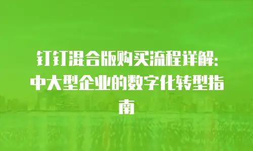 钉钉混合版购买流程详解：中大型企业的数字化转型指南