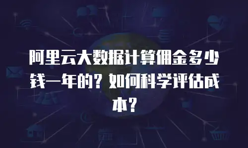 阿里云大数据计算佣金多少钱一年的？如何科学评估成本？