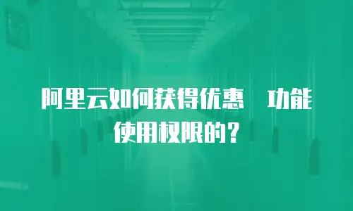 阿里云如何获得优惠劵功能使用权限的？