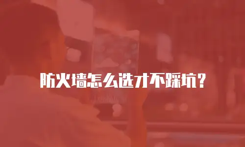 防火墙怎么选才不踩坑？