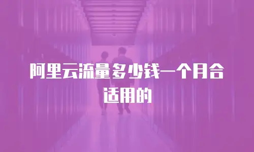 阿里云流量多少钱一个月合适用的
