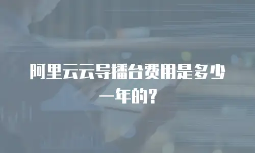 阿里云云导播台费用是多少一年的？