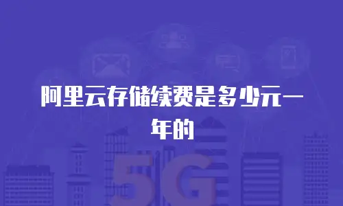 阿里云存储续费是多少元一年的