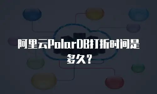 阿里云PolarDB打折时间是多久？