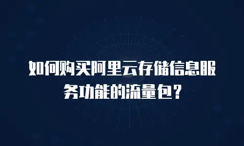 如何购买阿里云存储信息服务功能的流量包？