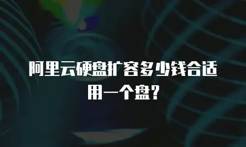 阿里云硬盘扩容多少钱合适用一个盘？