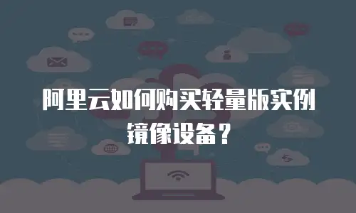 阿里云如何购买轻量版实例镜像设备？