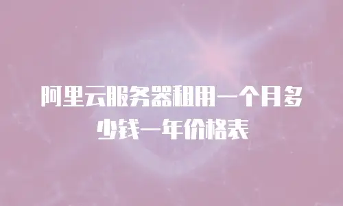 阿里云服务器租用一个月多少钱一年价格表