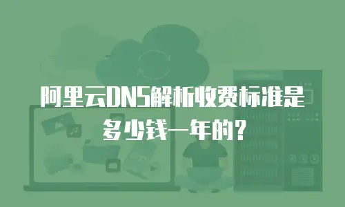 阿里云DNS解析收费标准是多少钱一年的？
