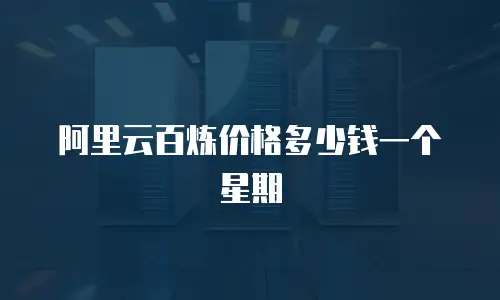 阿里云百炼价格多少钱一个星期