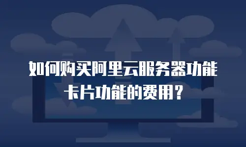 如何购买阿里云服务器功能卡片功能的费用？