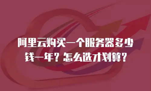 阿里云购买一个服务器多少钱一年？怎么选才划算？