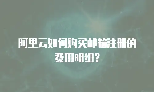 阿里云如何购买邮箱注册的费用明细？