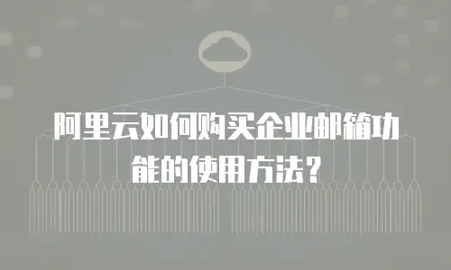阿里云如何购买企业邮箱功能的使用方法？