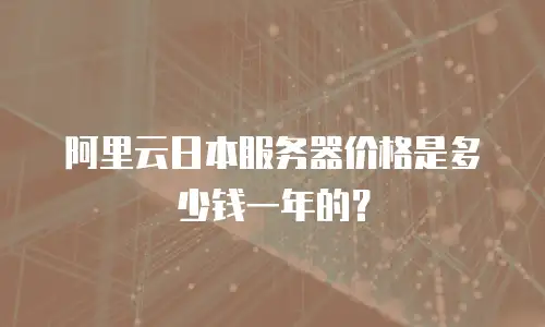 阿里云日本服务器价格是多少钱一年的？