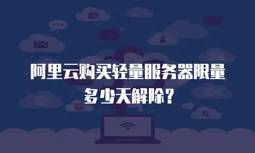 阿里云购买轻量服务器限量多少天解除？