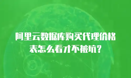 阿里云数据库购买代理价格表怎么看才不被坑？